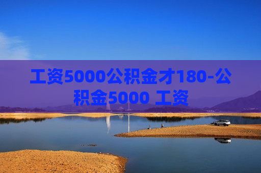 工资5000公积金才180-公积金5000 工资