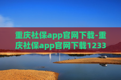 重庆社保app官网下载-重庆社保app官网下载12333