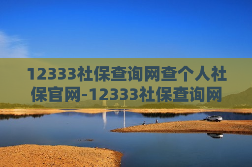 12333社保查询网查个人社保官网-12333社保查询网查个人社保官网入口