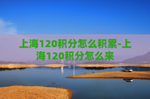 上海120积分怎么积累-上海120积分怎么来