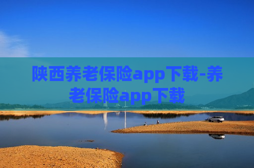 陕西养老保险app下载-养老保险app下载