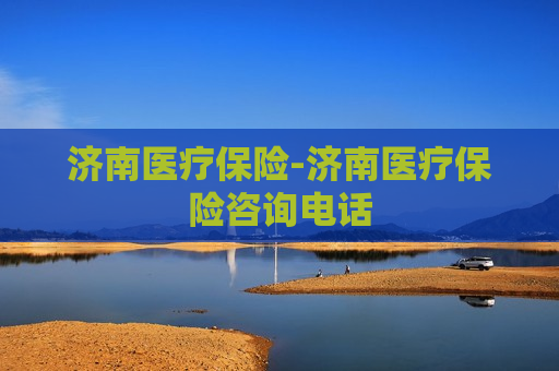 济南医疗保险-济南医疗保险咨询电话