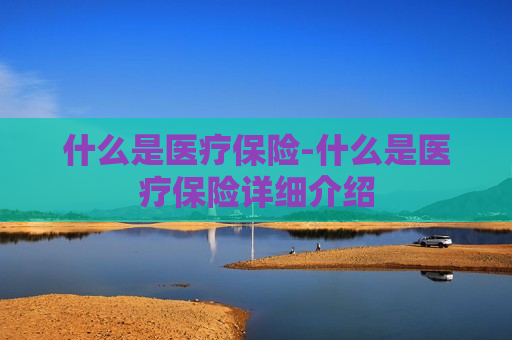 什么是医疗保险-什么是医疗保险详细介绍