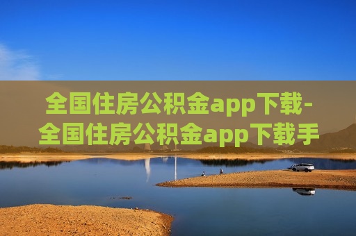 全国住房公积金app下载-全国住房公积金app下载手机版