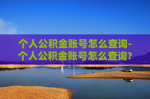 个人公积金账号怎么查询-个人公积金账号怎么查询?