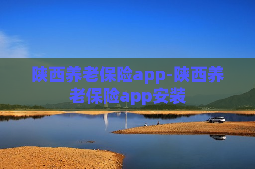 陕西养老保险app-陕西养老保险app安装