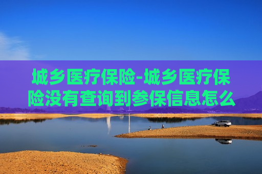 城乡医疗保险-城乡医疗保险没有查询到参保信息怎么办