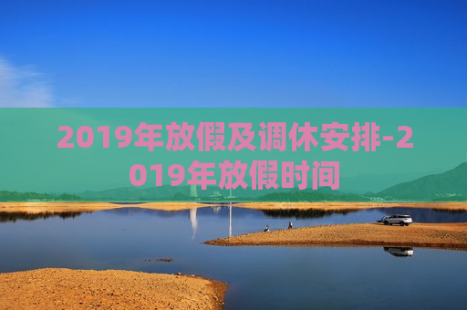 2019年放假及调休安排-2019年放假时间