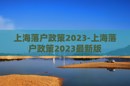 上海落户政策2023-上海落户政策2023最新版