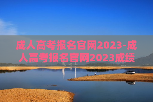 成人高考报名官网2023-成人高考报名官网2023成绩查询