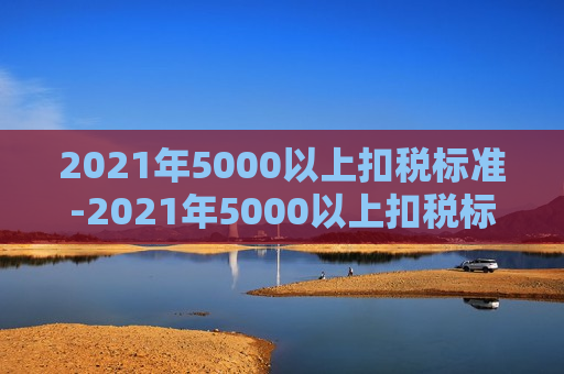 2021年5000以上扣税标准-2021年5000以上扣税标准税率表