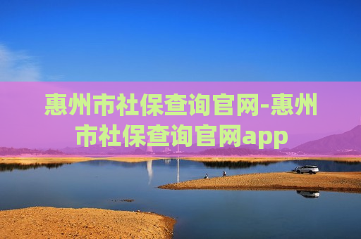 惠州市社保查询官网-惠州市社保查询官网app