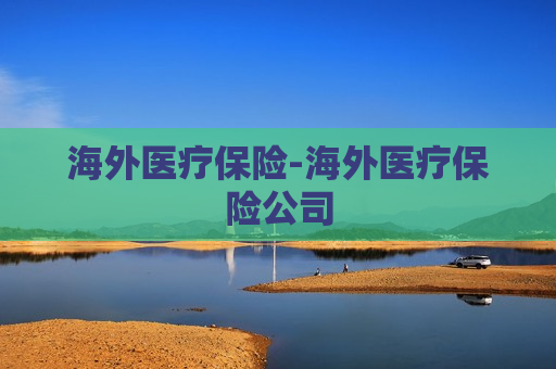 海外医疗保险-海外医疗保险公司