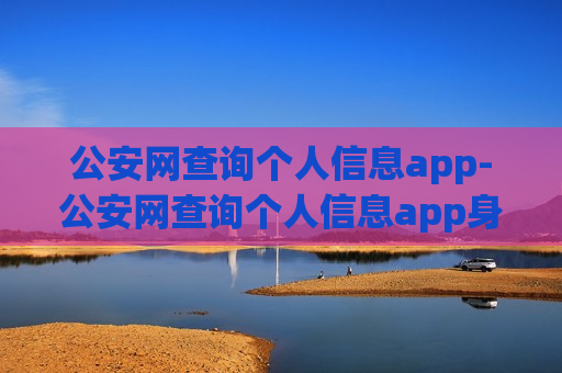 公安网查询个人信息app-公安网查询个人信息app身份证