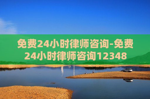 免费24小时律师咨询-免费24小时律师咨询12348