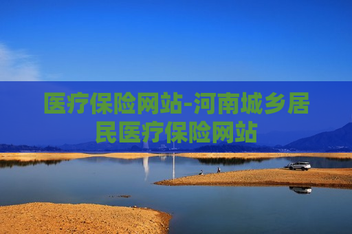 医疗保险网站-河南城乡居民医疗保险网站