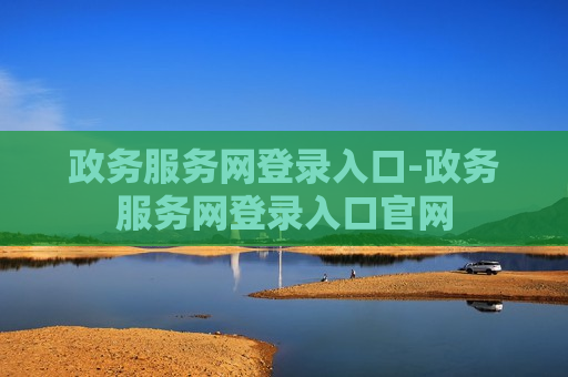 政务服务网登录入口-政务服务网登录入口官网