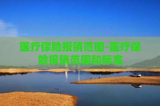 医疗保险报销范围-医疗保险报销范围和标准