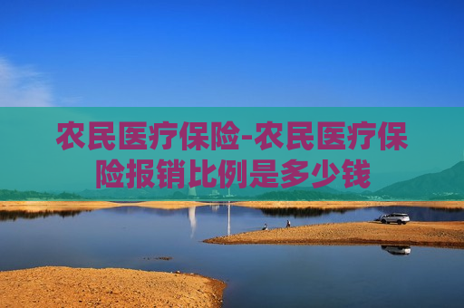 农民医疗保险-农民医疗保险报销比例是多少钱