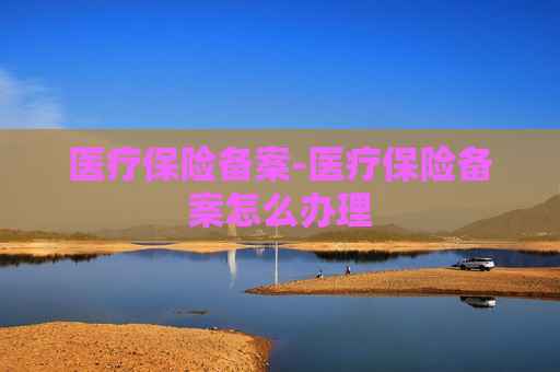 医疗保险备案-医疗保险备案怎么办理