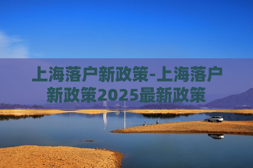 上海落户新政策-上海落户新政策2025最新政策