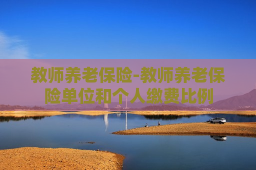 教师养老保险-教师养老保险单位和个人缴费比例