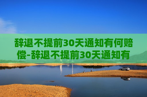 辞退不提前30天通知有何赔偿-辞退不提前30天通知有何赔偿的法律依据