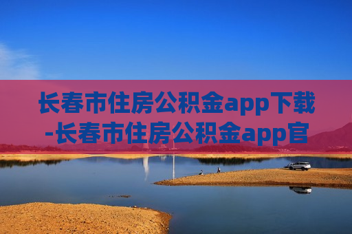 长春市住房公积金app下载-长春市住房公积金app官网下载