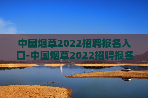 中国烟草2022招聘报名入口-中国烟草2022招聘报名入口官网