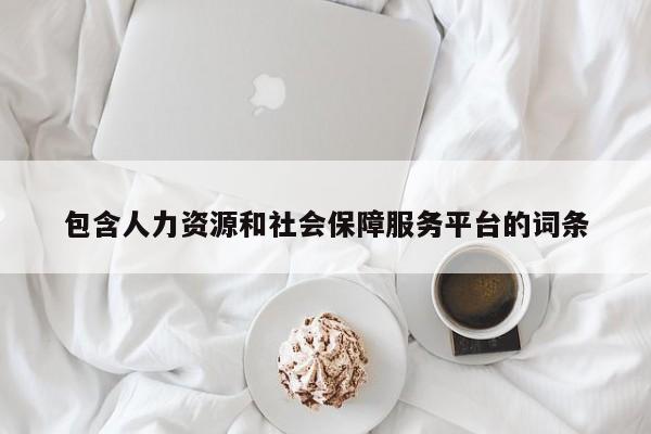 包含人力资源和社会保障服务平台的词条