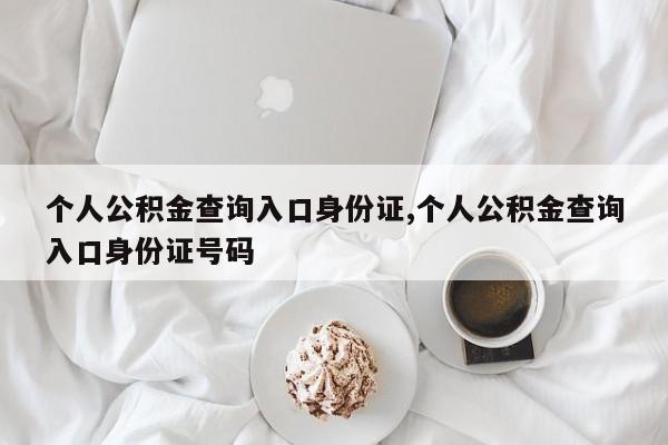 个人公积金查询入口身份证,个人公积金查询入口身份证号码