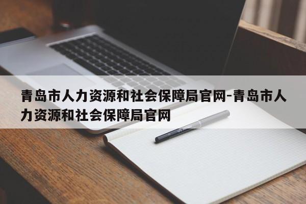 青岛市人力资源和社会保障局官网-青岛市人力资源和社会保障局官网