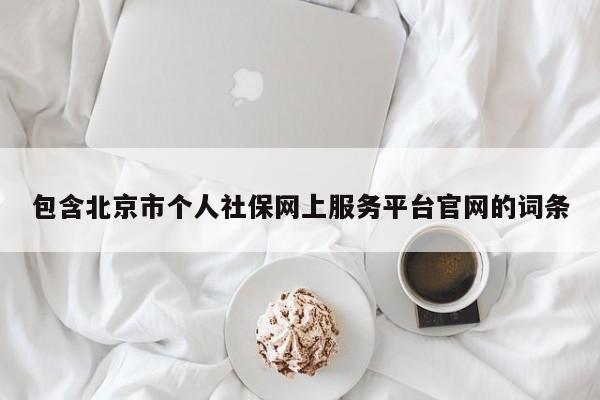 包含北京市个人社保网上服务平台官网的词条