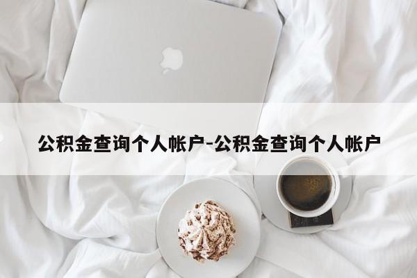 公积金查询个人帐户-公积金查询个人帐户