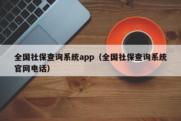 全国社保查询系统app（全国社保查询系统官网电话）