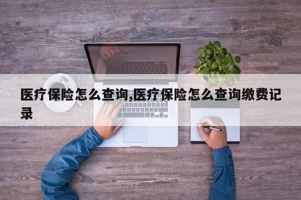 医疗保险怎么查询,医疗保险怎么查询缴费记录