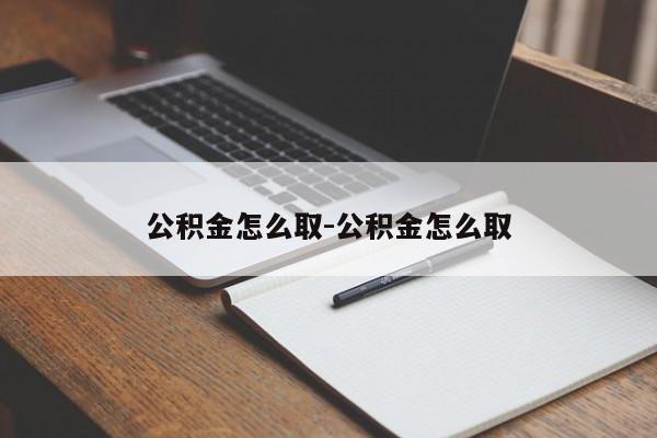 公积金怎么取-公积金怎么取