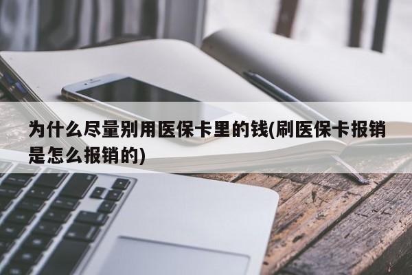 为什么尽量别用医保卡里的钱(刷医保卡报销是怎么报销的)