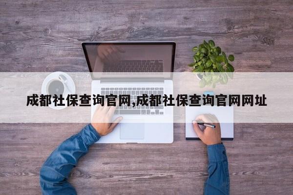 成都社保查询官网,成都社保查询官网网址