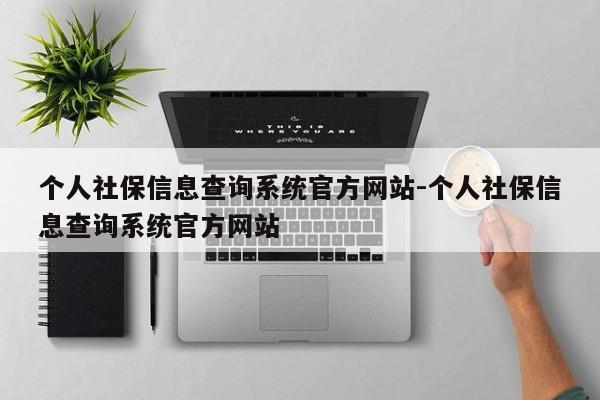 个人社保信息查询系统官方网站-个人社保信息查询系统官方网站