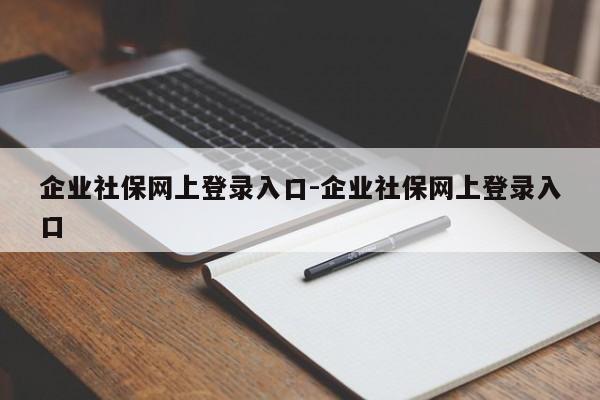 企业社保网上登录入口-企业社保网上登录入口