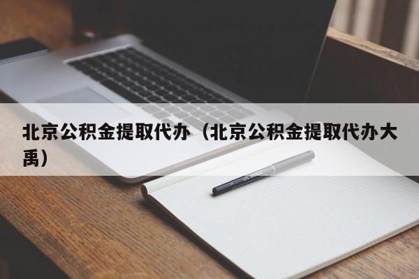 北京公积金提取代办（北京公积金提取代办大禹）