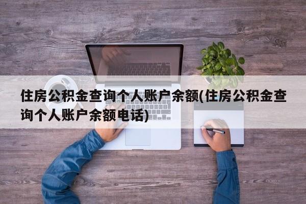 住房公积金查询个人账户余额(住房公积金查询个人账户余额电话)