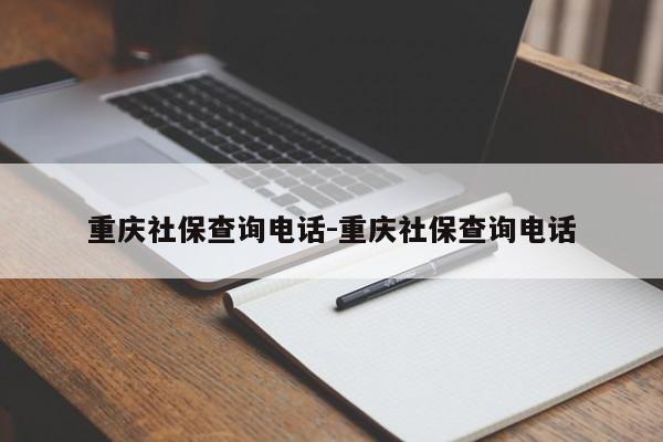 重庆社保查询电话-重庆社保查询电话