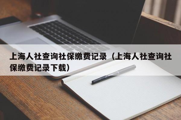 上海人社查询社保缴费记录（上海人社查询社保缴费记录下载）