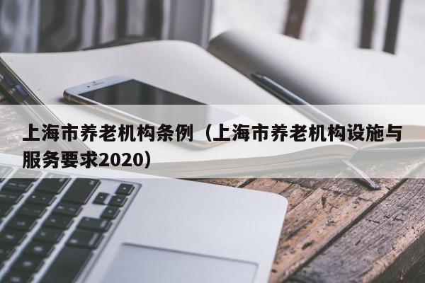 上海市养老机构条例（上海市养老机构设施与服务要求2020）