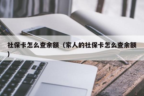 社保卡怎么查余额（家人的社保卡怎么查余额）