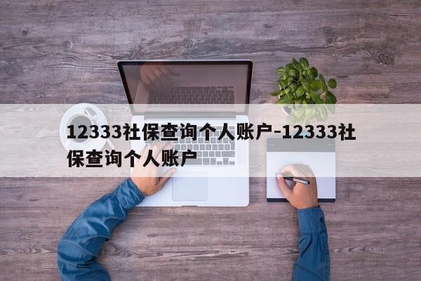 12333社保查询个人账户-12333社保查询个人账户