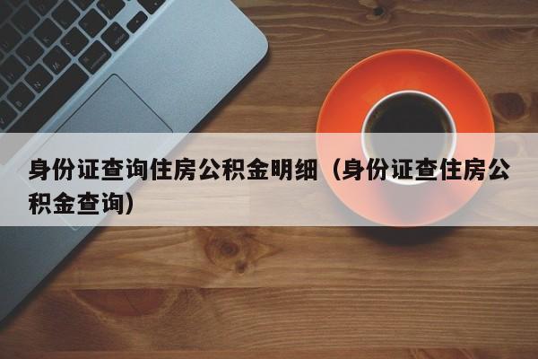 身份证查询住房公积金明细（身份证查住房公积金查询）