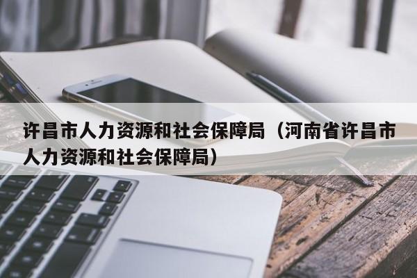 许昌市人力资源和社会保障局（河南省许昌市人力资源和社会保障局）